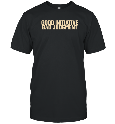 Good Initiative Bad Judgment T-Shirt