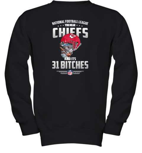 NFL You Mean Chiefs And Its 31 Bitches Kansas City Youth Sweatshirt