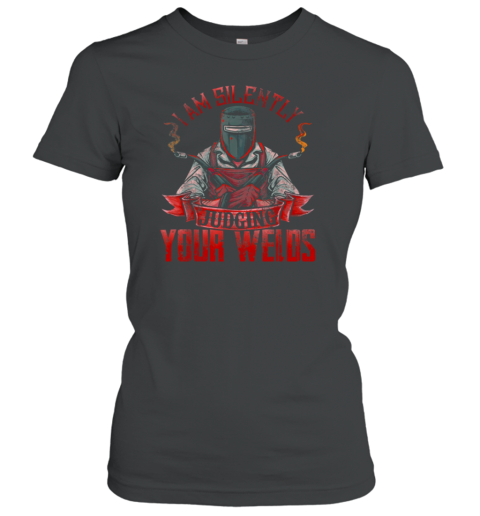 I Am Silently Judging Your Welds Women's T-Shirt