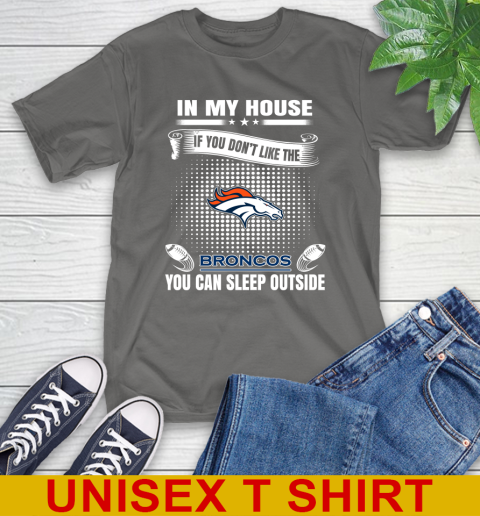 Denver Broncos NFL Football In My House If You Don t Like The Broncos You Can Sleep Outside Shirt T Shirt Tee For Sports