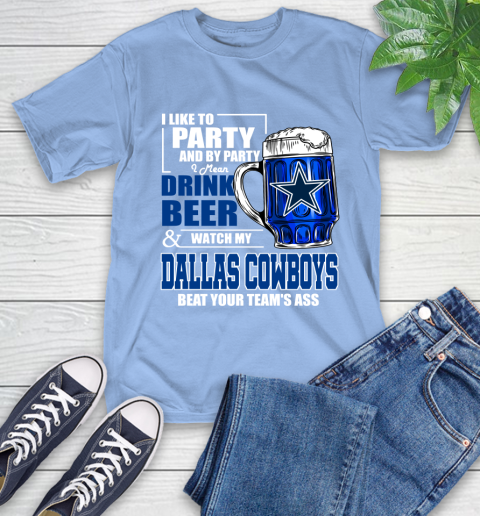 NFL I Like To Party And By Party I Mean Drink Beer and Watch My Dallas Cowboys Beat Your Team's Ass Football T-Shirt 12