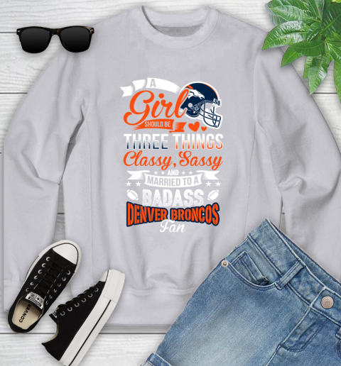 Denver Broncos NFL Football A Girl Should Be Three Things Classy Sassy And A Be Badass Fan Youth Sweatshirt 3