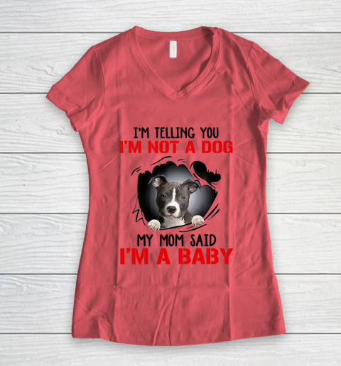 Dog Mom Shirt Pitbull I m Telling You I m Not A Dog My Mom Said I m A Baby Women's V-Neck T-Shirt 3