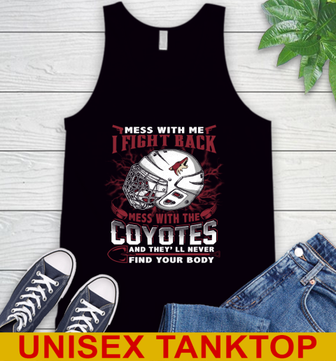 NHL Hockey Arizona Coyotes Mess With Me I Fight Back Mess With My Team And They'll Never Find Your Body Shirt Tank Top