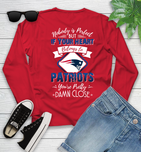 NFL Football New England Patriots Nobody Is Perfect But If Your Heart Belongs To Patriots You're Pretty Damn Close Shirt Youth Long Sleeve 10
