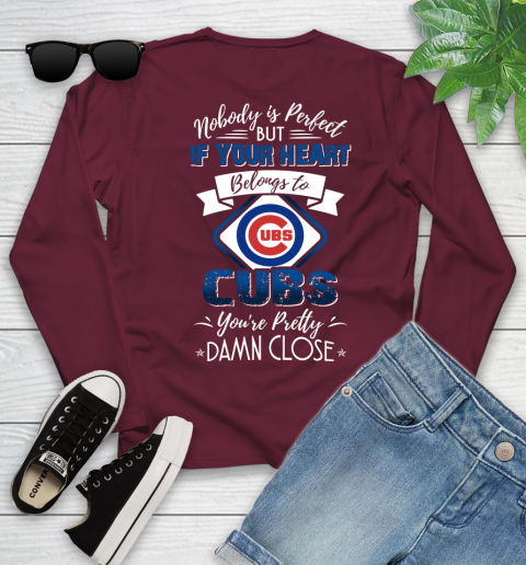 MLB Baseball Chicago Cubs Nobody Is Perfect But If Your Heart Belongs To Cubs You're Pretty Damn Close Shirt Youth Long Sleeve 5