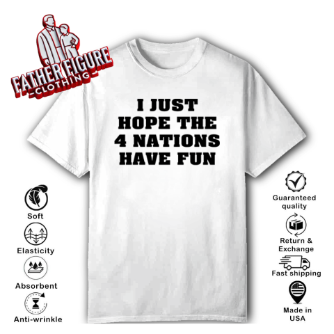 I Just Hope 4 Nations Have Fun T-Shirt