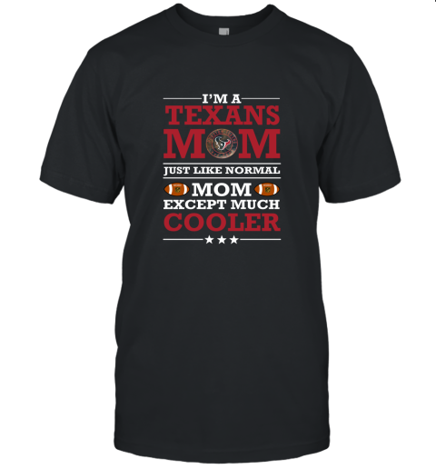 I_m A Texans Mom Just Like Normal Mom Except Cooler NFL Unisex Jersey Tee