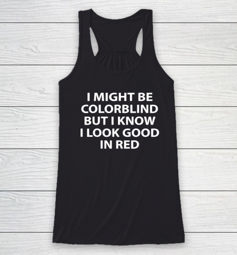 I Might Be Colorblind But I Know I Look Good In Red Racerback Tank