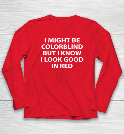 I Might Be Colorblind But I Know I Look Good In Red Long Sleeve T-Shirt 6