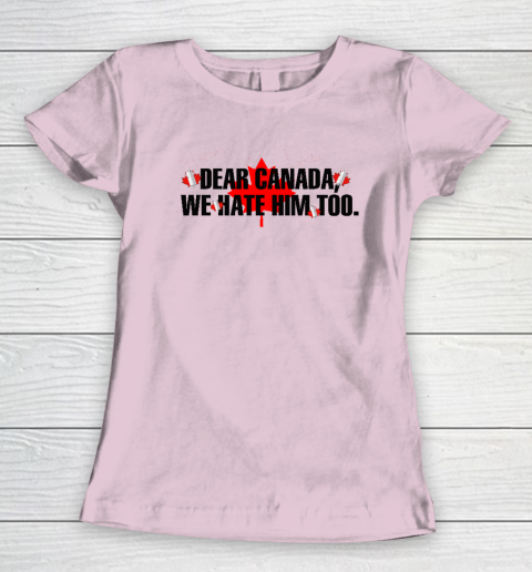 Dear Canada We Hate Him Too Anti Trump Women's T-Shirt 5