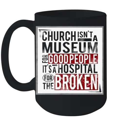 Church Isn't A Museum For Good People It's A Hospital For The Broken Ceramic Mug 15oz