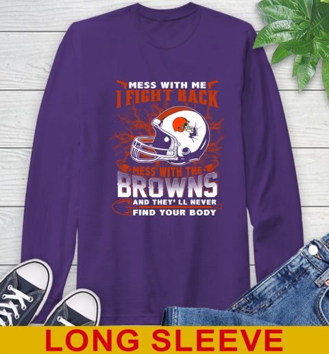 NFL Football Cleveland Browns Mess With Me I Fight Back Mess With My Team And They'll Never Find Your Body Shirt Long Sleeve T-Shirt 5