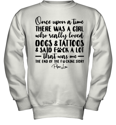 Once Upon A Time There Was A Girl Who Really Loved Dogs Tatoos Said Fuck A Lot That Was Me Youth Sweatshirt