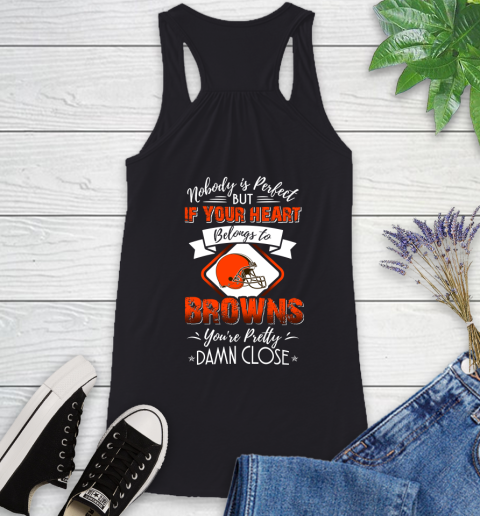 NFL Football Cleveland Browns Nobody Is Perfect But If Your Heart Belongs To Browns You're Pretty Damn Close Shirt Racerback Tank