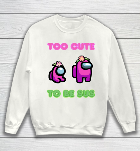 Among Us Shirts Too cute to be sus Sweatshirt