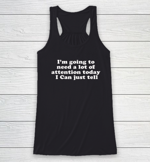 I'm Going To Need A Lot Of Attention Today I Can Just Tell Racerback Tank