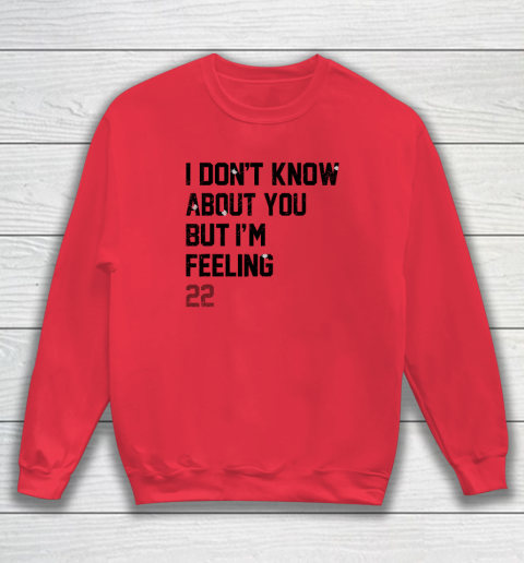 I Don't Know About You But I'm Feeling 22 Sweatshirt 6