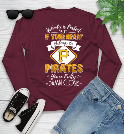MLB Baseball Pittsburgh Pirates Nobody Is Perfect But If Your Heart Belongs To Pirates You're Pretty Damn Close Shirt Youth Long Sleeve 5