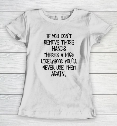 If You Don't Remove Those Hands Theres A High Likelyhood You Women's T-Shirt