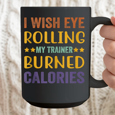 I Wish Eye Rolling My Trainer Burned Calories Ceramic Mug 15oz 2
