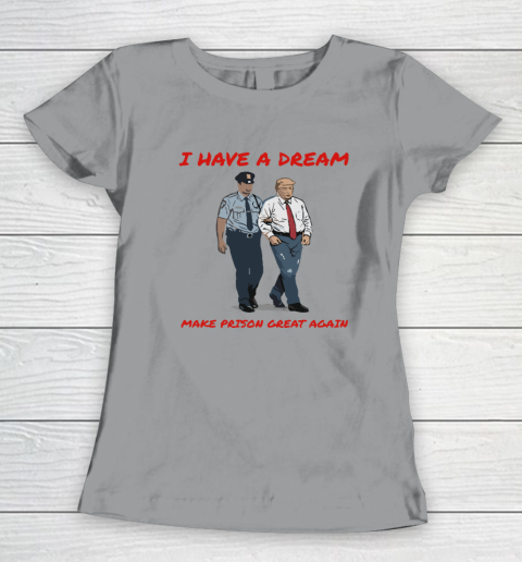 I Have A Dream Make Prison Great Again Women's T-Shirt 3