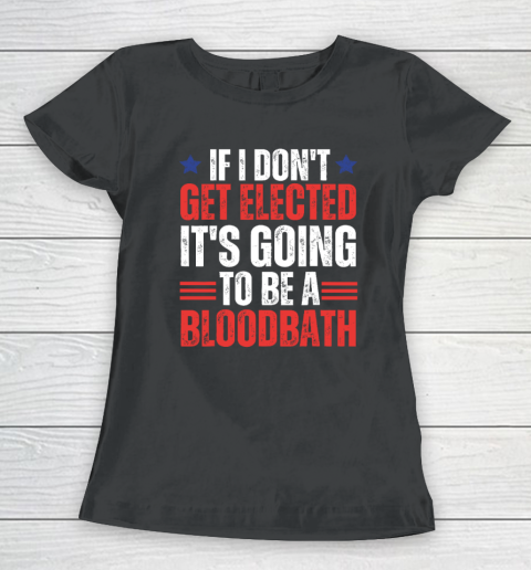If I Don't Get Elected, It's Going To Be A Bloodbath Trump Women's T-Shirt