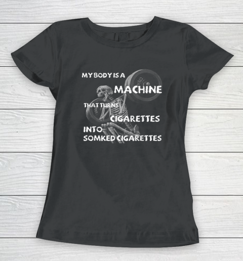 My Body Is A Machine That Turns Cigarettes Into Smoked Cigar Funny Women's T-Shirt