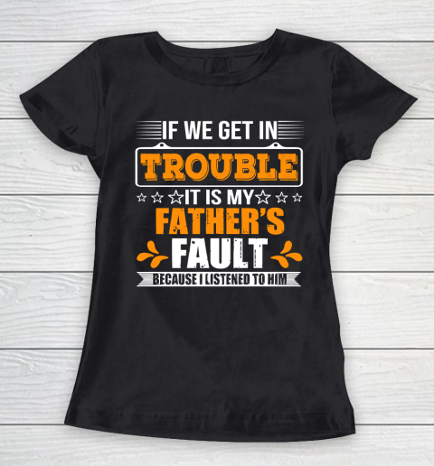 Father's Day Funny Gift Ideas Apparel  If We Get In Trouble It Is My Father Women's T-Shirt