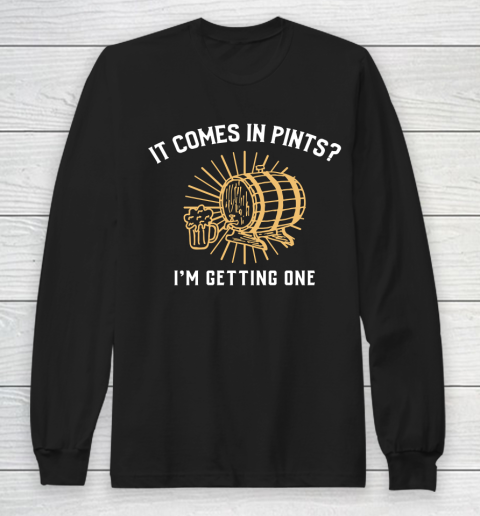 Beer Lover Funny Shirt It Comes In Pints I'm Getting One Long Sleeve T-Shirt