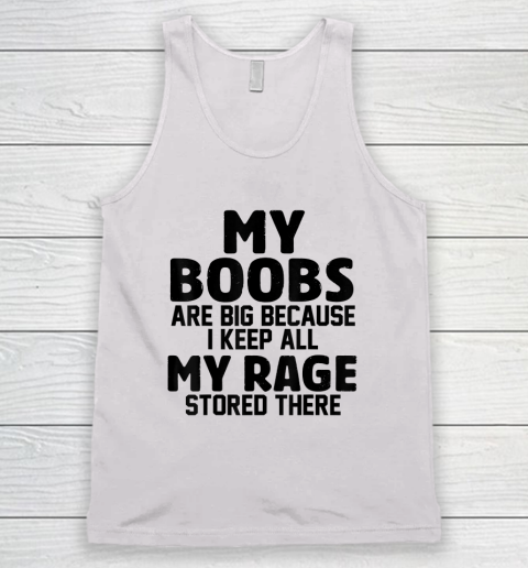 My Boobs Are Big Because I Keep All My Rage Stored There Tank Top