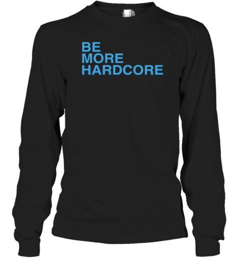 Wearthemoment Be More Hardcore Long Sleeve T-Shirt