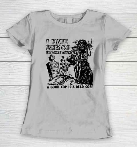 I Hate Every Cop In This Town Women's T-Shirt 3