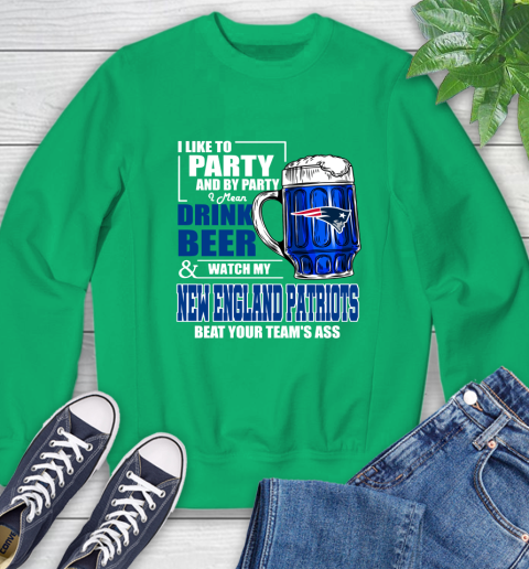 NFL I Like To Party And By Party I Mean Drink Beer and Watch My New England Patriots Beat Your Team's Ass Football Sweatshirt 7