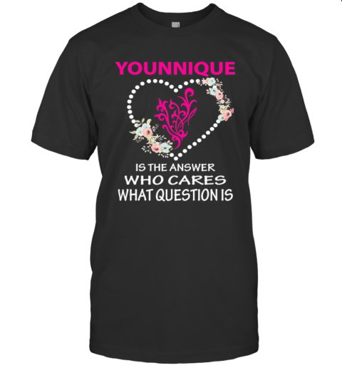 Younique Is The Answer Who Cares What Question Is Heart Flowers T-Shirt