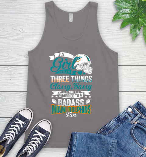Miami Dolphins NFL Football A Girl Should Be Three Things Classy Sassy And A Be Badass Fan Tank Top 6