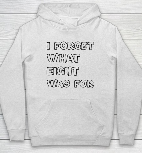 I Forget What Eight Was For Funny Sarcastic Hoodie