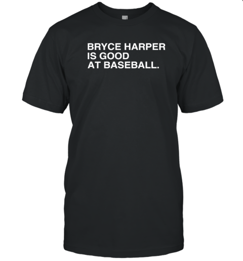 Philadelphia Phillies Bryce Harper Is Good At Baseball T-Shirt