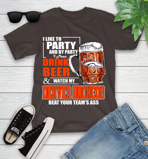 NFL I Like To Party And By Party I Mean Drink Beer and Watch My Denver Broncos Beat Your Team's Ass Football Youth T-Shirt 7