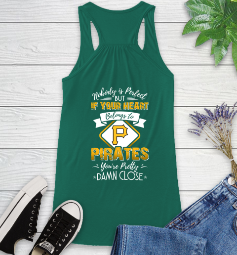 MLB Baseball Pittsburgh Pirates Nobody Is Perfect But If Your Heart Belongs To Pirates You're Pretty Damn Close Shirt Racerback Tank 4