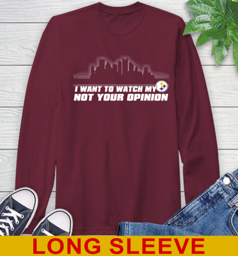 Pittsburgh Steelers NFL I Want To Watch My Team Not Your Opinion Long Sleeve T-Shirt 7