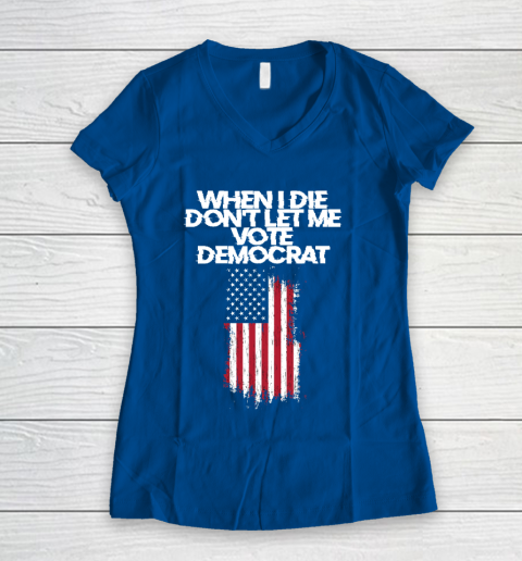 When I Die Don't Let Me Vote Democrat Funny Vote Democrat Women's V-Neck T-Shirt 7