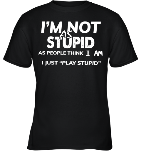 I'm Not As Stupid As People Think I Am I Just Play Stupid Youth T-Shirt