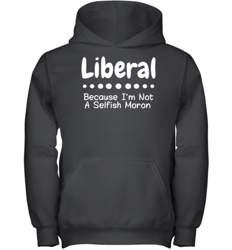 Liberal Because Im Not A Selfish Moron Youth Hoodie