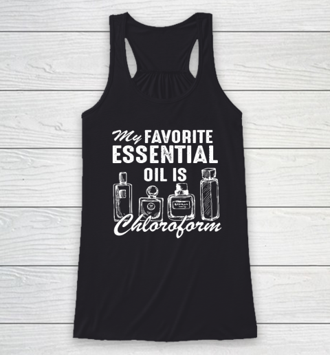 My Favorite Essential Oil Is Chloroform Funny Saying Racerback Tank