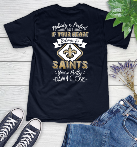 NFL Football New Orleans Saints Nobody Is Perfect But If Your Heart Belongs To Saints You're Pretty Damn Close Shirt Women's V-Neck T-Shirt 2