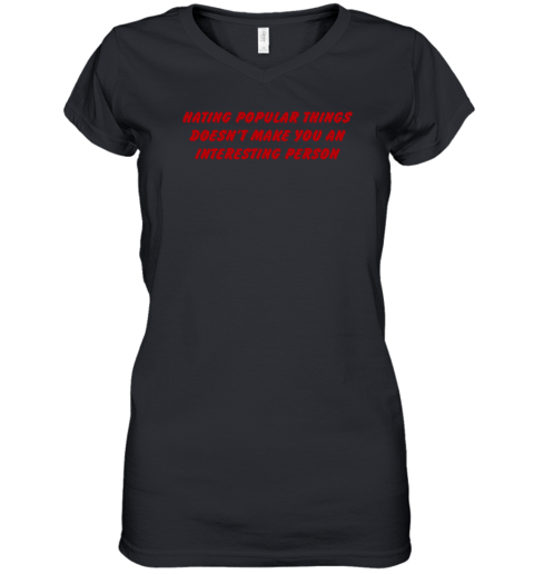 Hating Popular Things Doesn't Make You An Interesting Person Women's V-Neck T-Shirt