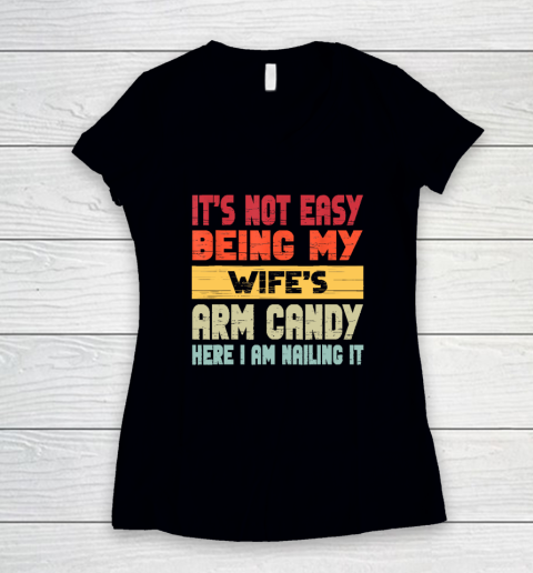 It's Not Easy Being My Wife's Arm Candy Here I Am Nailing it Women's V-Neck T-Shirt