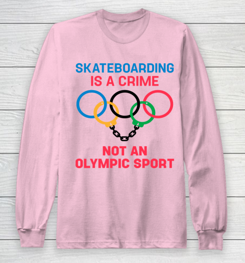 Skateboarding Is A Crime Not An Olympic Sport Shirt Long Sleeve T-Shirt 6