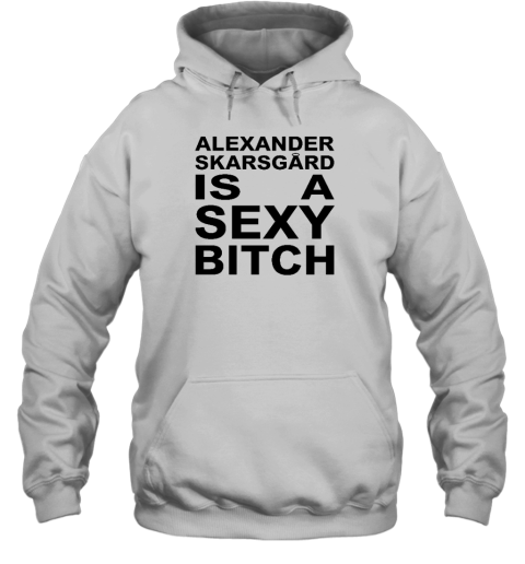 Alexander Skarsgard Is A Sexy Bitch Hoodie